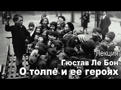 Видео: Лекция «Гюстав Ле Бон. О толпе и её героях»