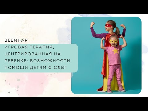 Видео: Игровая терапия, центрированная на ребенке: возможности помощи детям с СДВГ