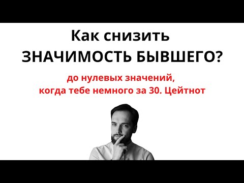 Видео: Как снизить ЗНАЧИМОСТЬ БЫВШЕГО до нулевых значений, когда тебе немного за 30?