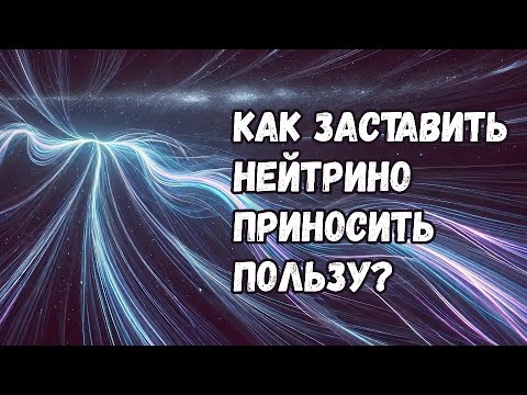 Видео: Как можно заставить нейтрино приносить нам пользу?