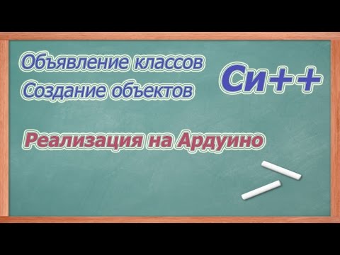 Видео: Объявление классов и создание объектов в Си++. (Как реализовать на Ардуино).