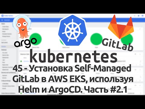 Видео: 45 - Установка self-managed GitLab в AWS EKS, используя Helm и ArgoCD. Часть #2.1