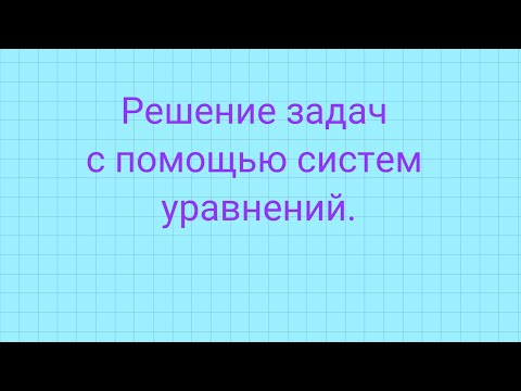 Видео: Решение задач с помощью систем уравнений.