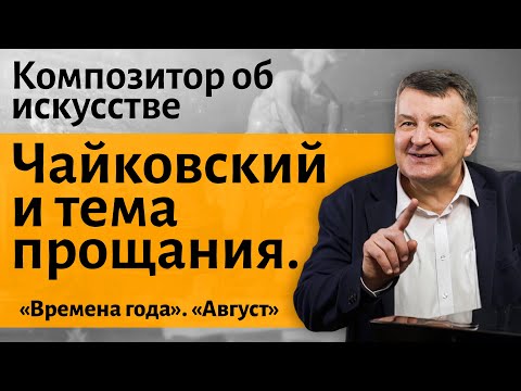 Видео: Лекция 23. Чайковский. "Времена года". "Август. Жатва". I Композитор Иван Соколов об искусстве.