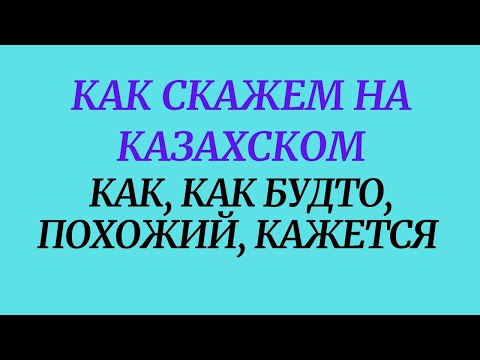 Видео: Как скажем на казахском как, как будто, похожий, кажется
