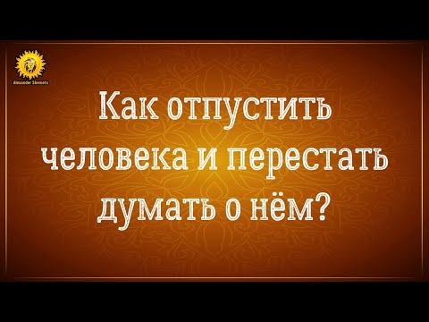 Видео: Как отпустить человека из мыслей? Как перестать думать о человеке?