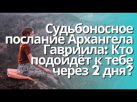 Видео: Судьбоносное послание Архангела Гавриила: Кто подойдёт к тебе через 2 дня?