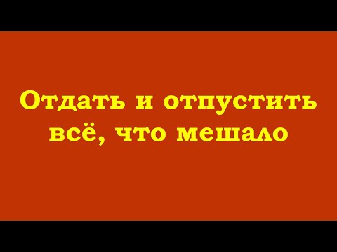 Видео: Отдать и отпустить всё, что мешало