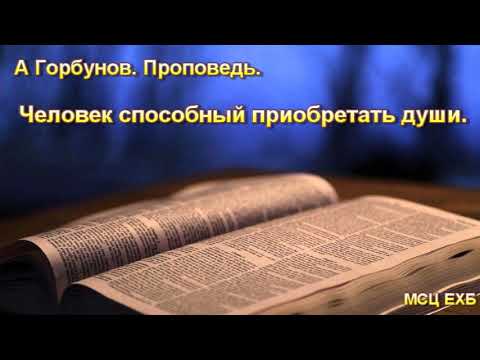Видео: "Человек способный приобретать души". А. Горбунов. Проповедь. МСЦ ЕХБ.