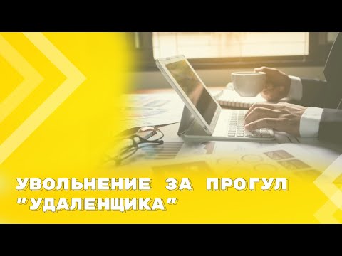 Видео: Можно ли уволить удаленного сотрудника за прогул? Судебная практика