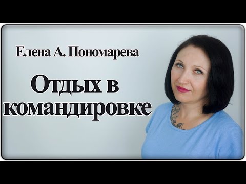 Видео: Выходные, праздники и отпуска в командировке - Елена А. Пономарева