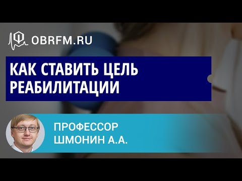 Видео: Доцент Шмонин А.А.: Как ставить цель реабилитации