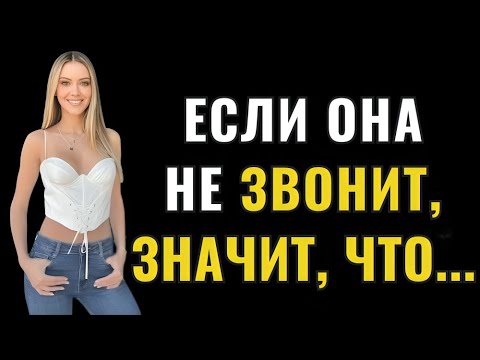 Видео: Хотите верьте, хотите нет, но когда женщина не звонит и не пишет вам, это значит...