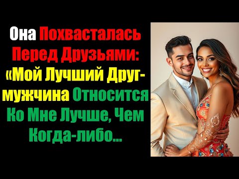 Видео: Она Похвасталась Перед Друзьями: «Мой Лучший Друг-мужчина Относится Ко Мне Лучше, Чем Когда-либо...