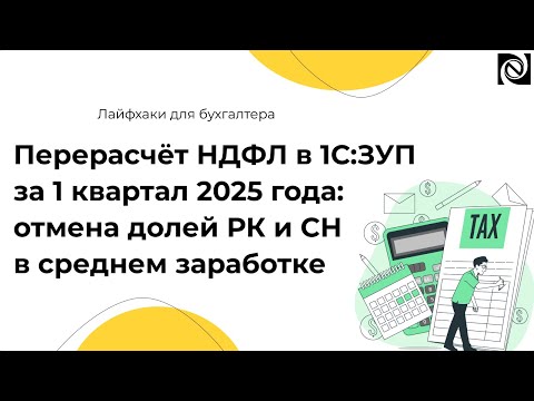 Видео: Перерасчёт НДФЛ в 1С:ЗУП за 1 квартал 2025 года: отмена долей РК и СН в среднем заработке