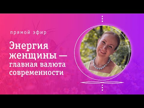 Видео: ЭНЕРГИЯ ЖЕНЩИНЫ — ГЛАВНАЯ ВАЛЮТА СОВРЕМЕННОСТИ