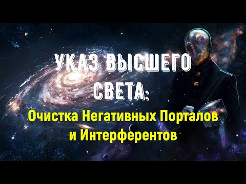 Видео: Указ Высшего света: Очистка Негативных Порталов и Интерферентов