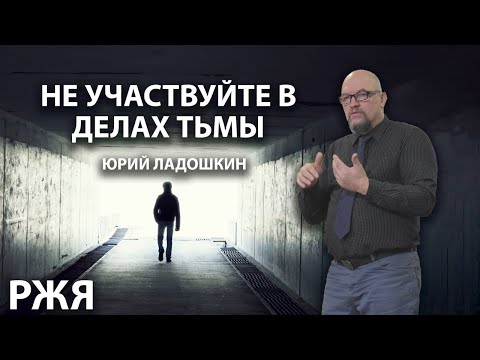 Видео: Юрий Ладошкин - Не участвуйте в делах тьмы (РЖЯ)