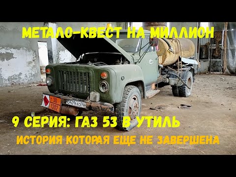 Видео: Метало-квест на миллион 9 серия: ГАЗ 53 в утиль. История, которая еще не завершена...