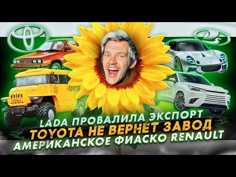 Видео: Lada провалила экспорт | Toyota не вернёт завод | Американское фиаско Renault