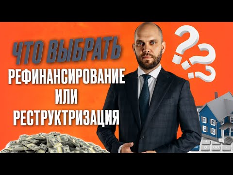Видео: Что выбрать: рефинансирование и реструктуризацию?