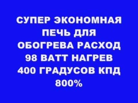 Видео: СУПЕР ЭКОНОМНАЯ ПЕЧЬ ДЛЯ ОБОГРЕВА РАСХОД 100 ВАТТ НАГРЕВ 400 ГРАД КПД 800%