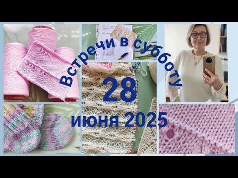 Видео: Мои вязальные новости за неделю. Встречи в субботу 28 июня 2025