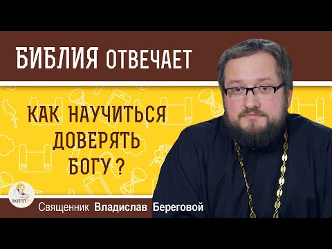 Видео: Как научиться доверять Богу?  Библия отвечает. Священник Владислав Береговой