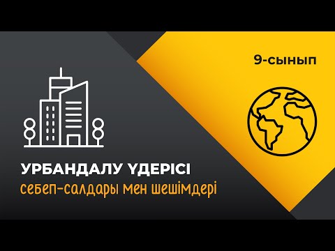 Видео: Урбандалу үдерісі. Себеп-салдары мен шешімдері | 9 сынып NIS | 3-тоқсан | ГЕОГРАФИЯ