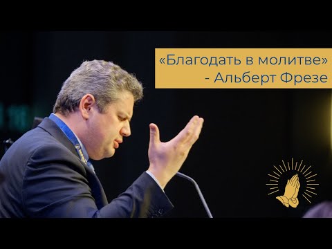 Видео: Альберт Фрезе - «Благодать молитвы" (Евреям 4:14-16)