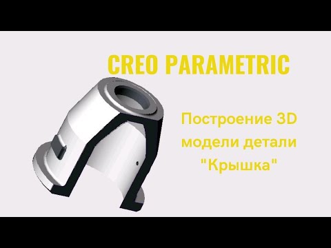 Видео: Creo Parametric. Урок- построение 3D модели детали "Крышка"
