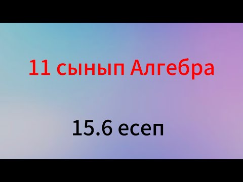 Видео: 15.6 есеп алгебра 11 сынып