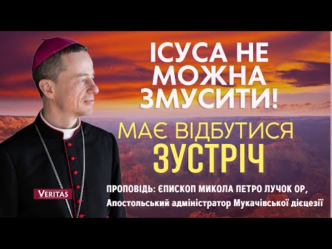 Видео: Ісуса не можна змусити! Має відбутись зустріч.Проповідь: єпископ Микола Петро Лучок ОР