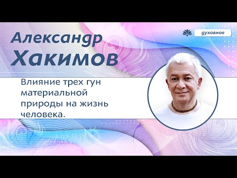Видео: Влияние трех гун материальной природы на жизнь человека. - Александр Хакимов.