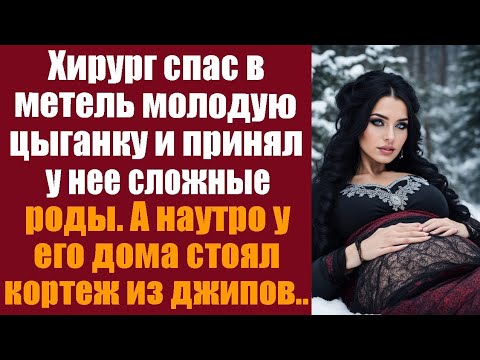 Видео: Хирург спас в метель молодую цыганку и принял у неё роды. А наутро у его дома стоял кортеж из джипов