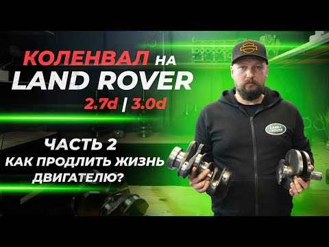 Видео: Коленвал Land Rover 2.7D и 3.0D | Часть 2. Как продлить жизнь двигателю