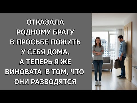 Видео: Отказала родному брату в просьбе пожить у себя дома, теперь я же виновата в том, что они разводятся!
