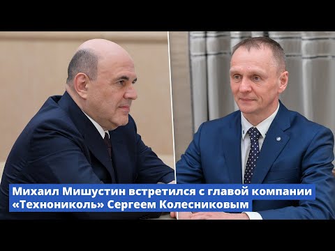 Видео: Михаил Мишустин встретился с главой компании «Технониколь» Сергеем Колесниковым