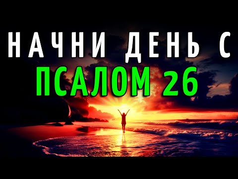 Видео: Слушай Эту Молитву Каждое Утро — И Увидишь, Как Изменится Твой День (Псалом 26)