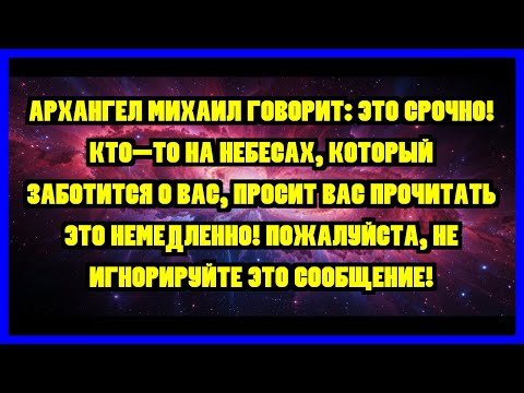 Видео: АРХАНГЕЛ МИХАИЛ ГОВОРИТ: ЭТО СРОЧНО! КТО-ТО НА НЕБЕСАХ, КОТОРЫЙ ЗАБОТИТСЯ О ВАС, ПРОСИТ ВАС...