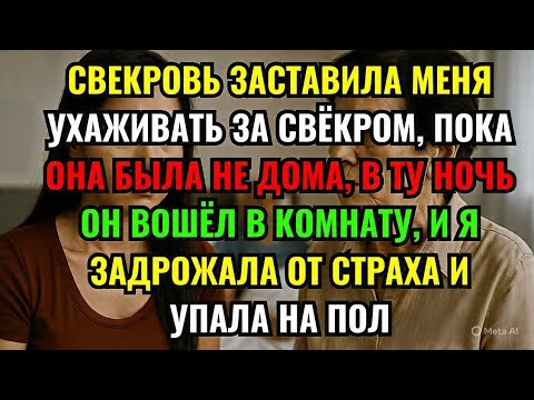 Видео: СВЕКРОВЬ ЗАСТАВИЛА МЕНЯ УХАЖИВАТЬ ЗА СВЁКРОМ, ПОКА ОНА БЫЛА НЕ ДОМА, В ТУ НОЧЬ ОН ВОШЁЛ В КОМНАТУ