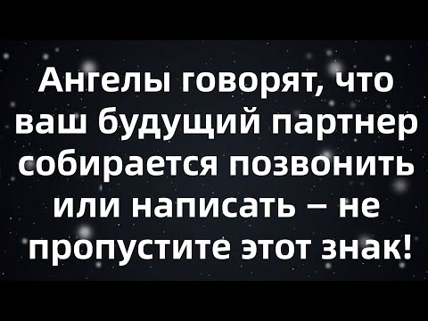 Видео: Ангелы говорят, что ваш будущий партнер собирается позвонить или написать — не пропустите этот знак!