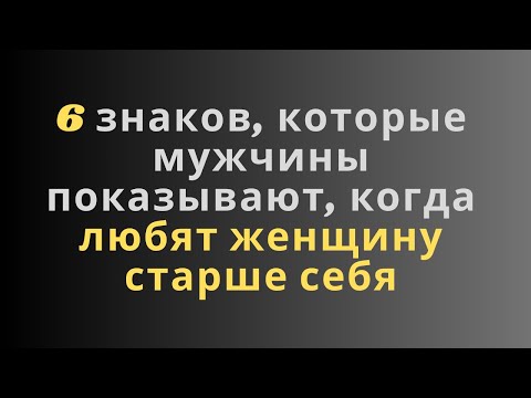 Видео: 6 знаков, которые мужчины показывают, когда любят женщину старше себя