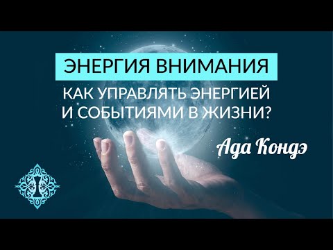 Видео: ЭНЕРГИЯ ВНИМАНИЯ. Как управлять энергией и событиями в жизни? Ада Кондэ