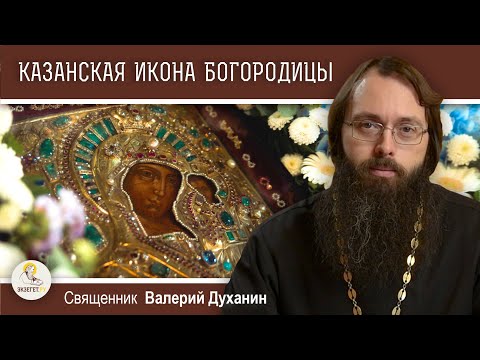 Видео: КАЗАНСКАЯ ИКОНА БОЖИЕЙ МАТЕРИ. Священник Валерий Духанин