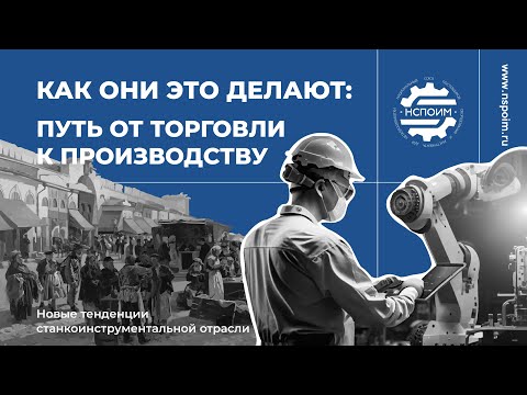 Видео: Как они это делают: Путь от торговли к производству. Новые тенденции станкоинструментальной отрасли