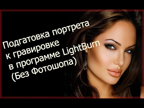 Видео: Подготовка портрета к гравировке в программе LightBurn Без Фотошопа