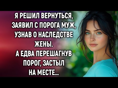 Видео: Я решил вернуться, заявил с порога муж, узнав о наследстве жены. А едва перешагнув порог…