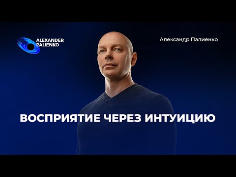 Видео: Восприятие через Интуицию. Александр Палиенко.
