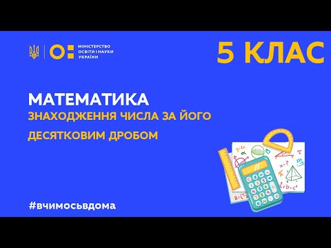 Видео: 5 клас. Математика. Знаходження числа за його десятковим дробом (Тиж.3:ВТ)